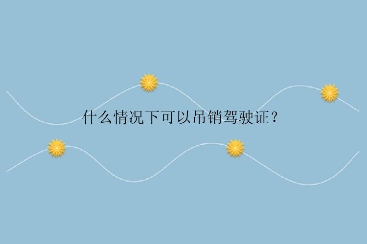 什么情况下可以吊销驾驶证？