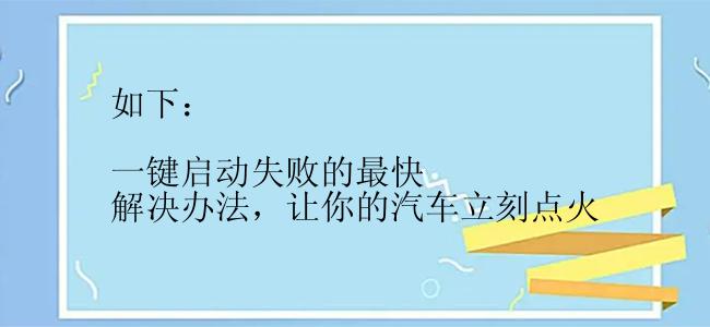 如下：

一键启动失败的最快解决办法，让你的汽车立刻点火