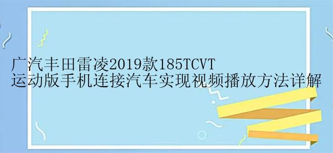 广汽丰田雷凌2019款185TCVT运动版手机连接汽车实现视频播放方法详解