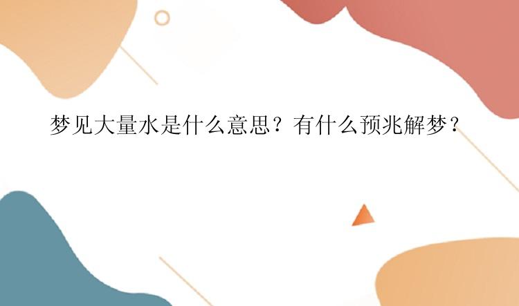 梦见大量水是什么意思？有什么预兆解梦？

