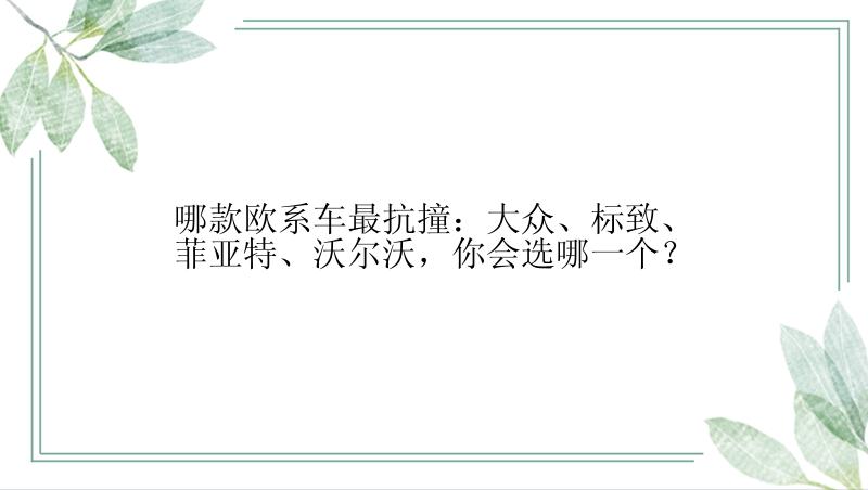 哪款欧系车最抗撞：大众、标致、菲亚特、沃尔沃，你会选哪一个？