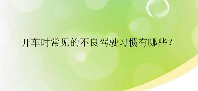 开车时常见的不良驾驶习惯有哪些？