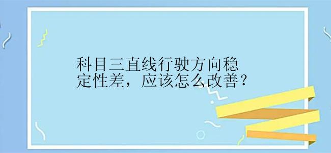 科目三直线行驶方向稳定性差，应该怎么改善？