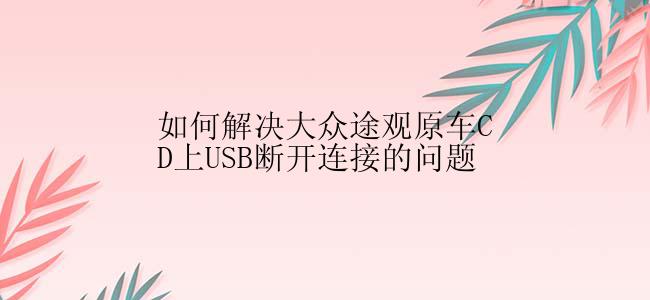 如何解决大众途观原车CD上USB断开连接的问题