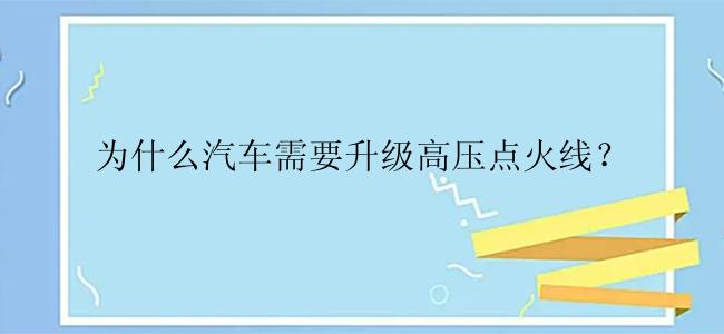 为什么汽车需要升级高压点火线？