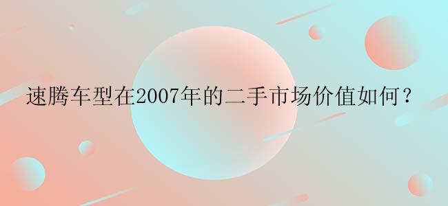 速腾车型在2007年的二手市场价值如何？