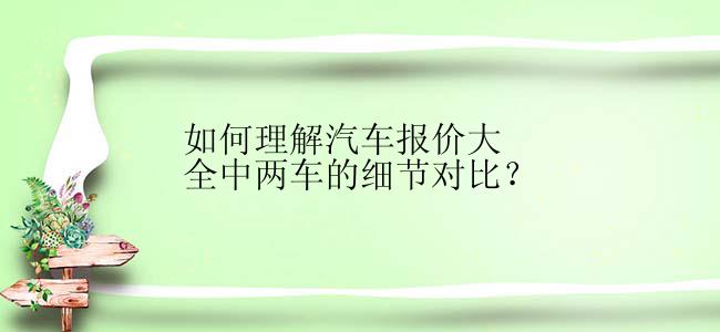 如何理解汽车报价大全中两车的细节对比？