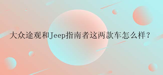 大众途观和Jeep指南者这两款车怎么样？