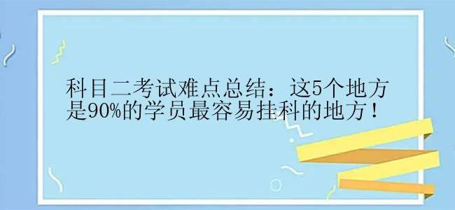 科目二考试难点总结：这5个地方是90%的学员最容易挂科的地方！