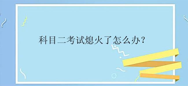 科目二考试熄火了怎么办？