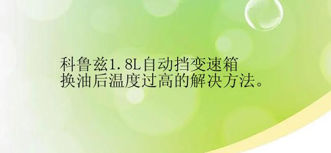 科鲁兹1.8L自动挡变速箱换油后温度过高的解决方法。