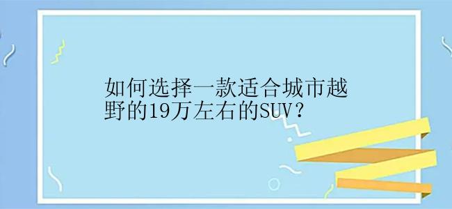 如何选择一款适合城市越野的19万左右的SUV？