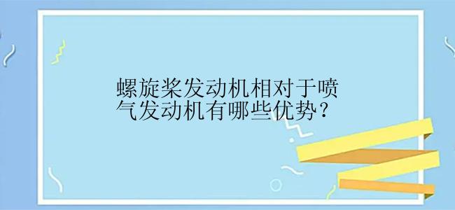 螺旋桨发动机相对于喷气发动机有哪些优势？