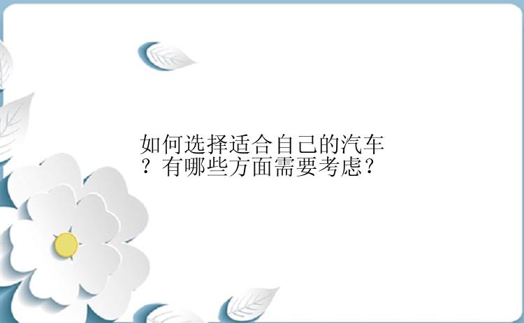 如何选择适合自己的汽车？有哪些方面需要考虑？