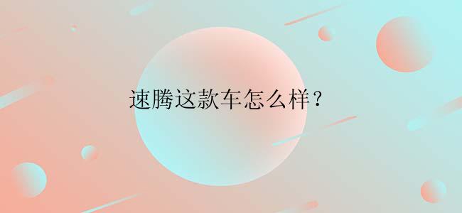 速腾这款车怎么样？