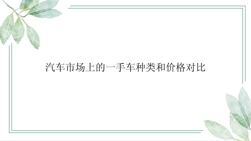 汽车市场上的一手车种类和价格对比