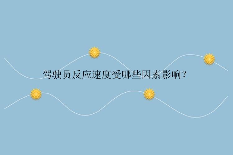 驾驶员反应速度受哪些因素影响？