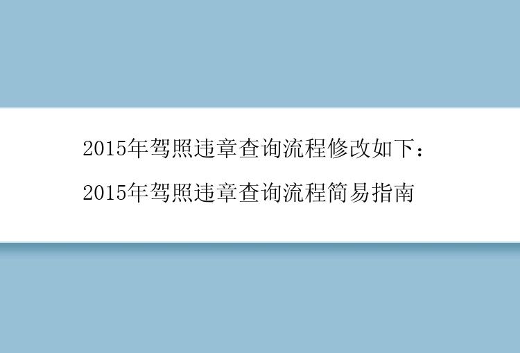 2015年驾照违章查询流程修改如下：

2015年驾照违章查询流程简易指南