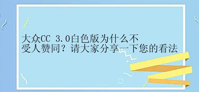 大众CC 3.0白色版为什么不受人赞同？请大家分享一下您的看法