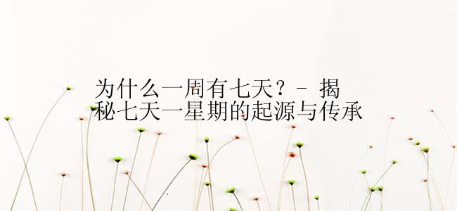 为什么一周有七天？- 揭秘七天一星期的起源与传承