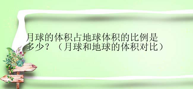 月球的体积占地球体积的比例是多少？（月球和地球的体积对比）