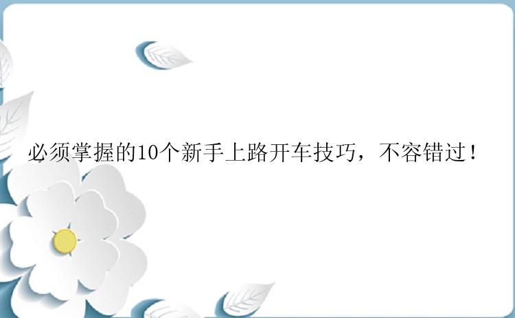 必须掌握的10个新手上路开车技巧，不容错过！