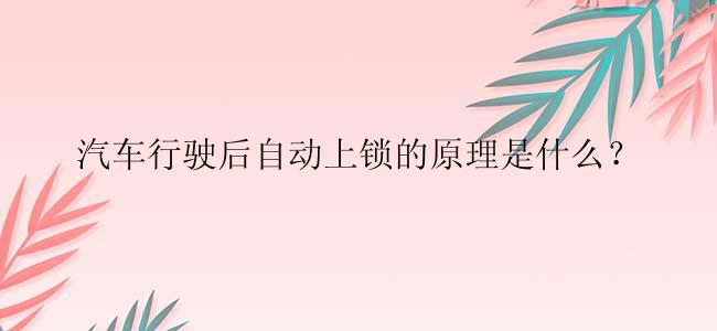 汽车行驶后自动上锁的原理是什么？