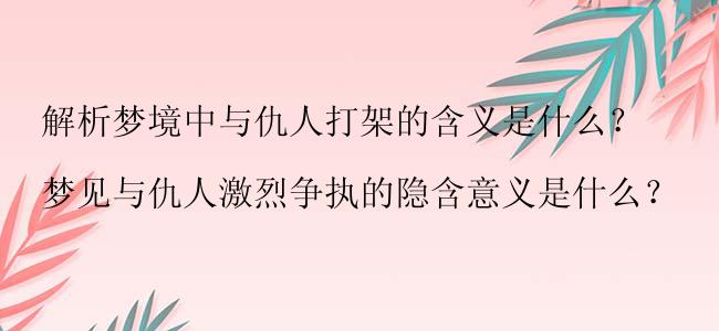 解析梦境中与仇人打架的含义是什么？

梦见与仇人激烈争执的隐含意义是什么？