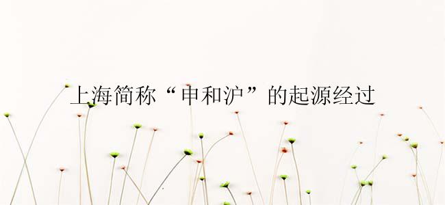 上海简称“申和沪”的起源经过