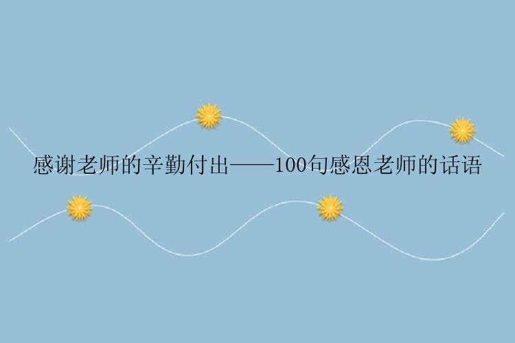 感谢老师的辛勤付出——100句感恩老师的话语