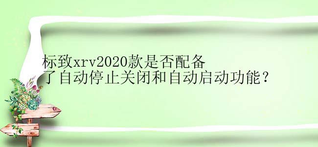 标致xrv2020款是否配备了自动停止关闭和自动启动功能？