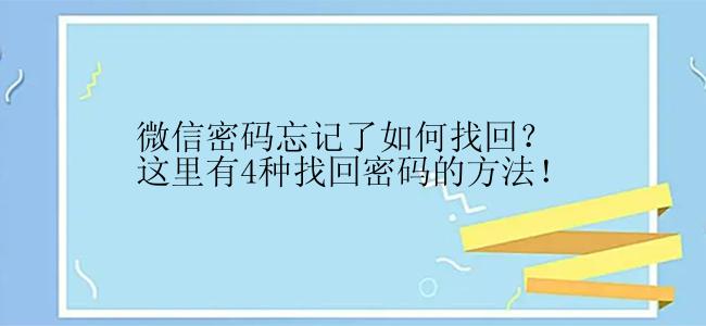 微信密码忘记了如何找回？这里有4种找回密码的方法！