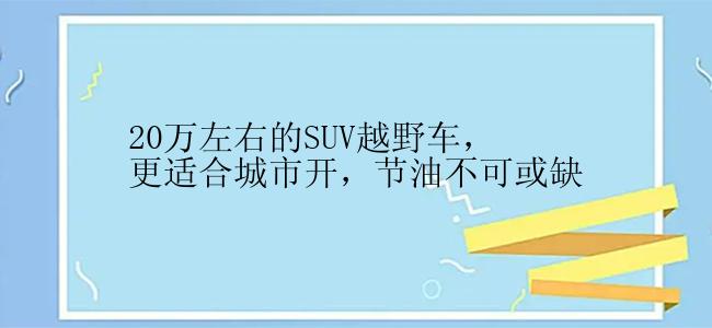 20万左右的SUV越野车，更适合城市开，节油不可或缺