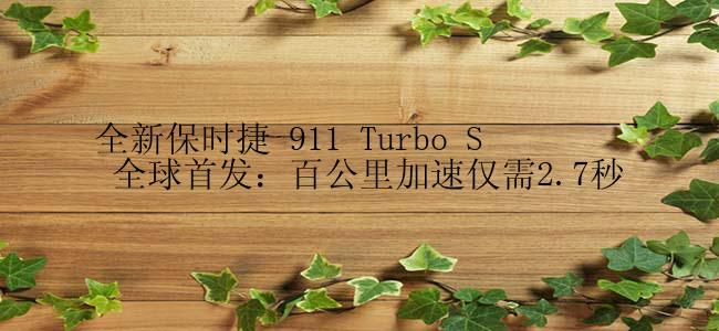 全新保时捷 911 Turbo S 全球首发：百公里加速仅需2.7秒