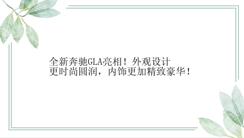 全新奔驰GLA亮相！外观设计更时尚圆润，内饰更加精致豪华！