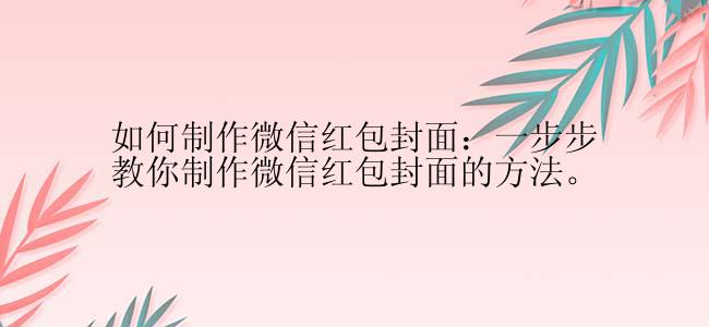 如何制作微信红包封面：一步步教你制作微信红包封面的方法。