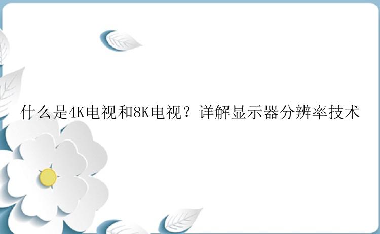 什么是4K电视和8K电视？详解显示器分辨率技术