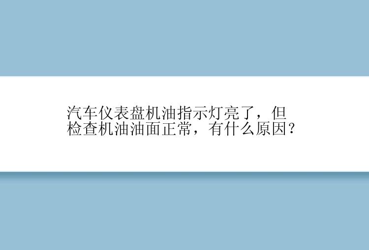 汽车仪表盘机油指示灯亮了，但检查机油油面正常，有什么原因？