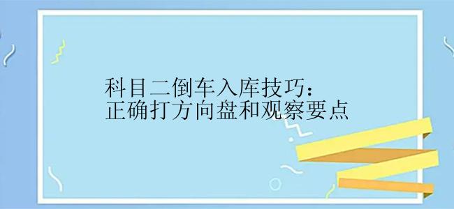 科目二倒车入库技巧：正确打方向盘和观察要点