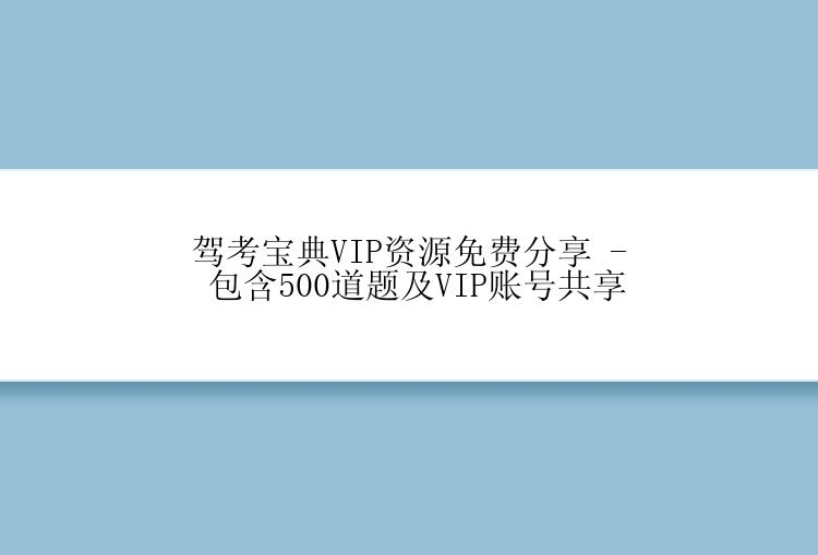 驾考宝典VIP资源免费分享 - 包含500道题及VIP账号共享