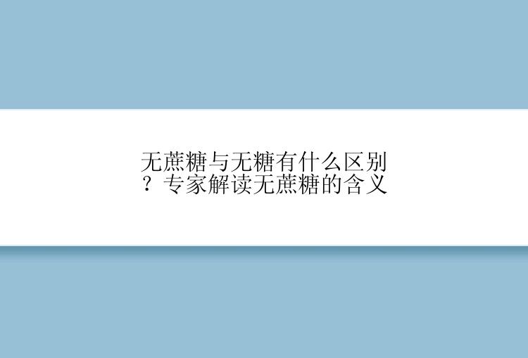 无蔗糖与无糖有什么区别？专家解读无蔗糖的含义