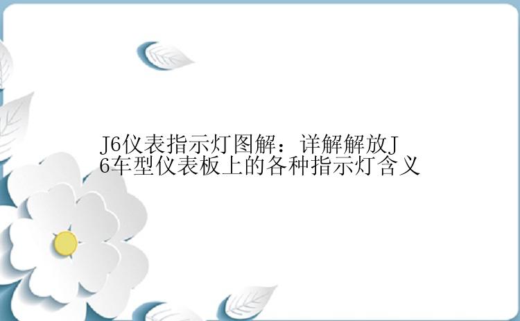 J6仪表指示灯图解：详解解放J6车型仪表板上的各种指示灯含义