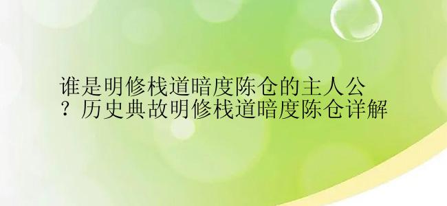 谁是明修栈道暗度陈仓的主人公？历史典故明修栈道暗度陈仓详解