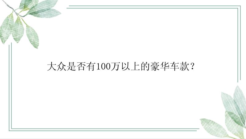 大众是否有100万以上的豪华车款？