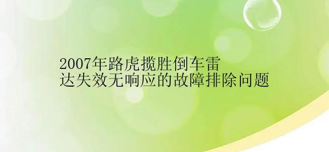 2007年路虎揽胜倒车雷达失效无响应的故障排除问题