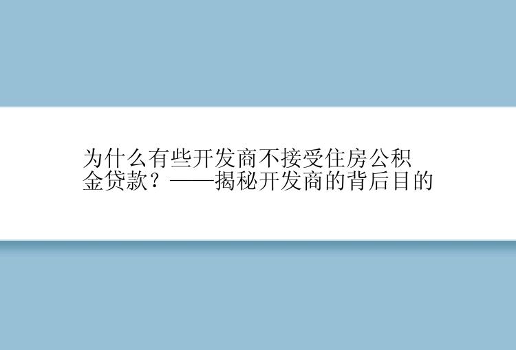 为什么有些开发商不接受住房公积金贷款？——揭秘开发商的背后目的