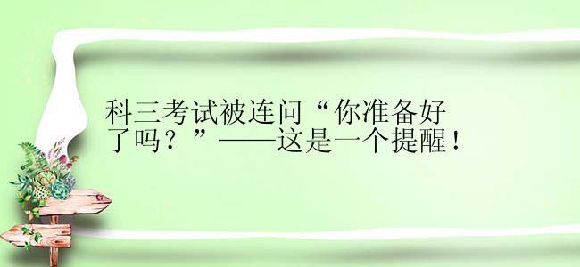 科三考试被连问“你准备好了吗？”——这是一个提醒！