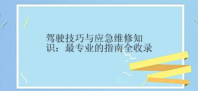 驾驶技巧与应急维修知识：最专业的指南全收录