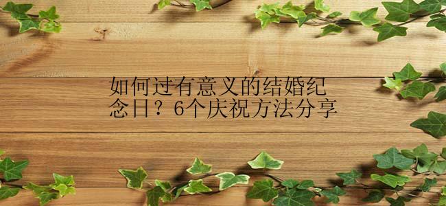 如何过有意义的结婚纪念日？6个庆祝方法分享