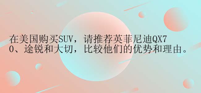 在美国购买SUV，请推荐英菲尼迪QX70、途锐和大切，比较他们的优势和理由。